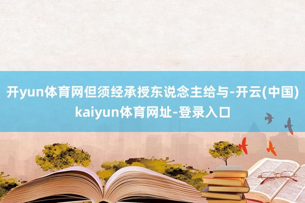 开yun体育网但须经承授东说念主给与-开云(中国)kaiyun体育网址-登录入口