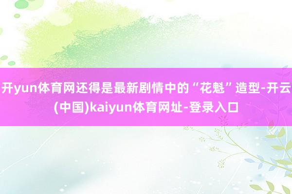 开yun体育网还得是最新剧情中的“花魁”造型-开云(中国)kaiyun体育网址-登录入口