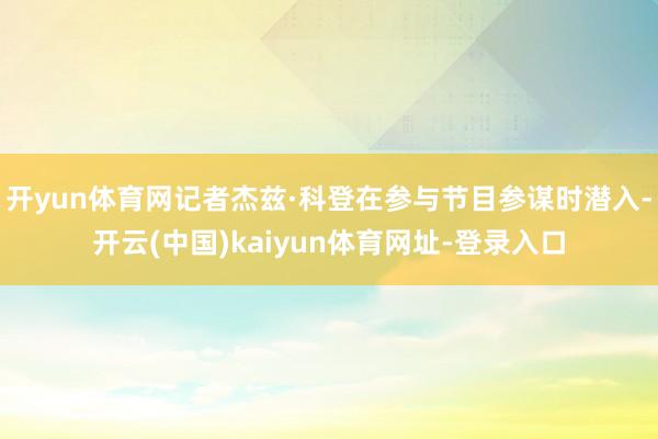 开yun体育网记者杰兹·科登在参与节目参谋时潜入-开云(中国)kaiyun体育网址-登录入口