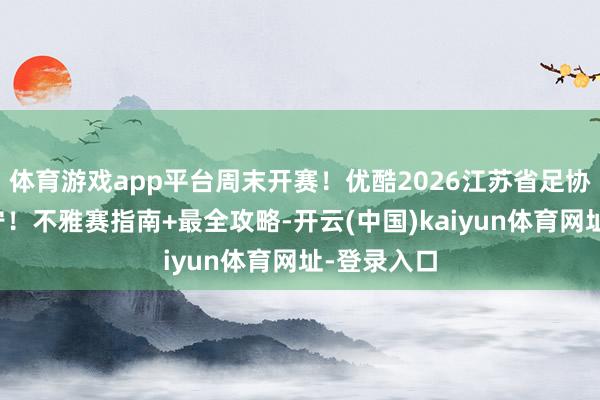 体育游戏app平台周末开赛！优酷2026江苏省足协杯空降阜宁！不雅赛指南+最全攻略-开云(中国)kaiyun体育网址-登录入口