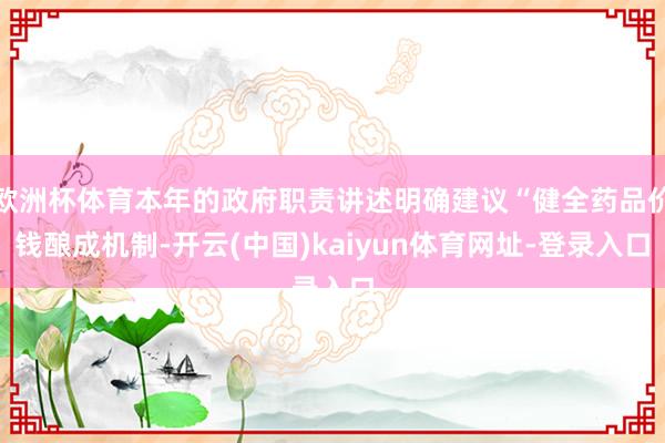 欧洲杯体育本年的政府职责讲述明确建议“健全药品价钱酿成机制-开云(中国)kaiyun体育网址-登录入口